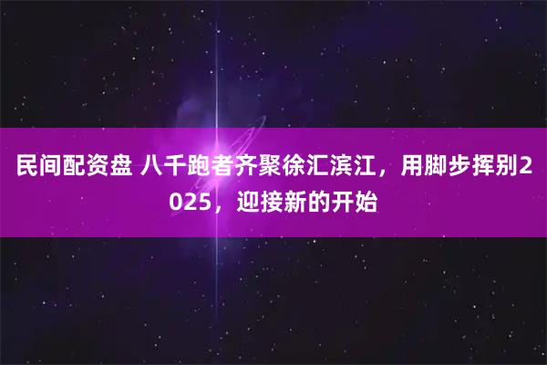 民间配资盘 八千跑者齐聚徐汇滨江，用脚步挥别2025，迎接新的开始