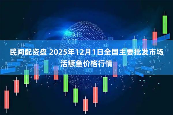 民间配资盘 2025年12月1日全国主要批发市场活鳜鱼价格行情