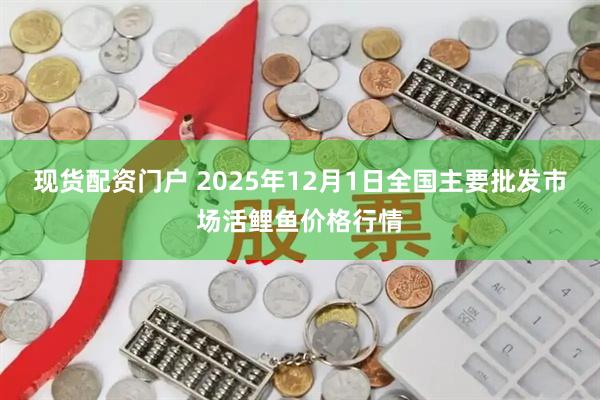现货配资门户 2025年12月1日全国主要批发市场活鲤鱼价格行情