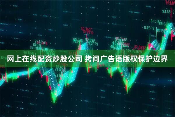 网上在线配资炒股公司 拷问广告语版权保护边界