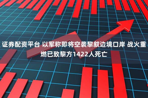 证券配资平台 以军称即将空袭黎叙边境口岸 战火重燃已致黎方1422人死亡